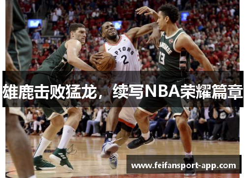 雄鹿击败猛龙，续写NBA荣耀篇章